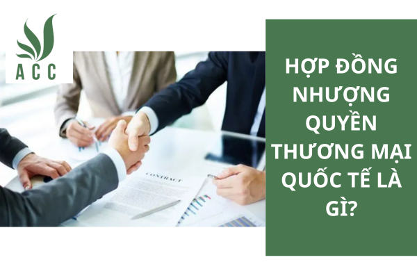 Hợp đồng nhượng quyền thương mại quốc tế là gì