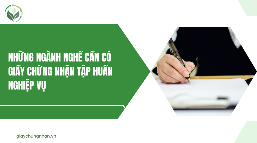 Những ngành nghề cần có giấy chứng nhận tập huấn nghiệp vụ