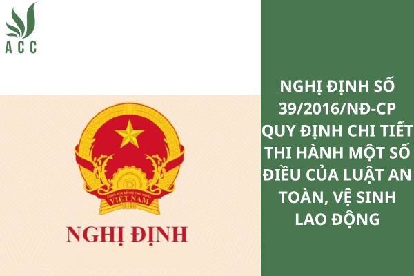 Nghị định số 39/2016/NĐ-CP Quy định chi tiết thi hành một số điều của Luật An toàn, vệ sinh lao động.
