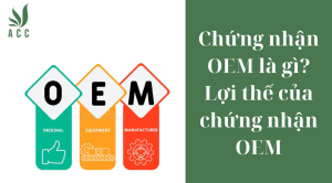 Chứng nhận OEM là gì? Lợi thế của chứng nhận OEM