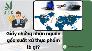 Giấy chứng nhận nguồn gốc xuất xứ thực phẩm là gì?