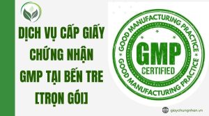 Dịch vụ cấp giấy chứng nhận GMP tại Bến Tre [Trọn gói]