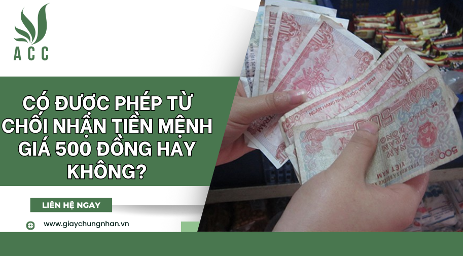 Có được phép từ chối nhận tiền mệnh giá 500 đồng hay không?