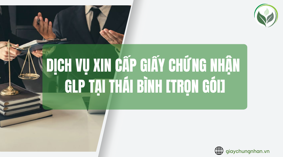 Dịch vụ xin cấp giấy chứng nhận GLP tại Thái Bình [Trọn gói]