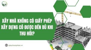 Xây nhà không có giấy phép xây dựng có được đền bù khi thu hồi?