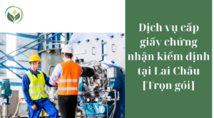 Dịch vụ cấp giấy chứng nhận kiểm định tại Lai Châu [Trọn gói]