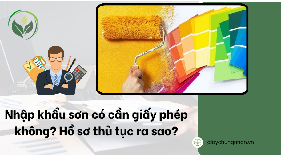 Nhập khẩu sơn có cần giấy phép không? Hồ sơ thủ tục ra sao?