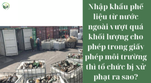 Nhập khẩu phế liệu từ nước ngoài vượt quá khối lượng cho phép trong giấy phép môi trường thì tổ chức bị xử phạt ra sao?