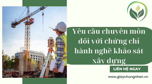 Yêu cầu chuyên môn đối với chứng chỉ hành nghề khảo sát xây dựng