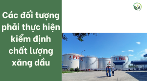 Các đối tượng phải thực hiện kiểm định chất lượng xăng dầu