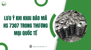 Lưu ý khi khai báo mã HS 7307 trong thương mại quốc tế