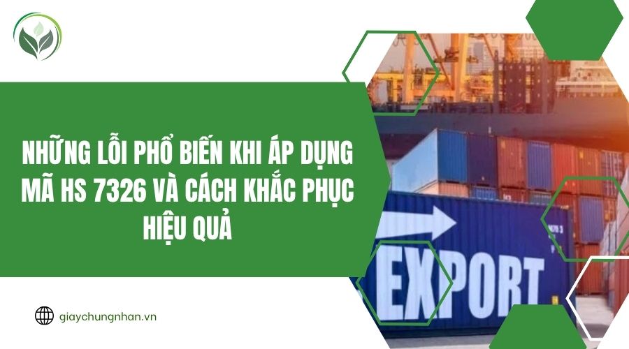 Những lỗi phổ biến khi áp dụng mã HS 7326 và cách khắc phục hiệu quả