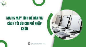 Mã HS máy tính để bàn và cách tối ưu chi phí nhập khẩu