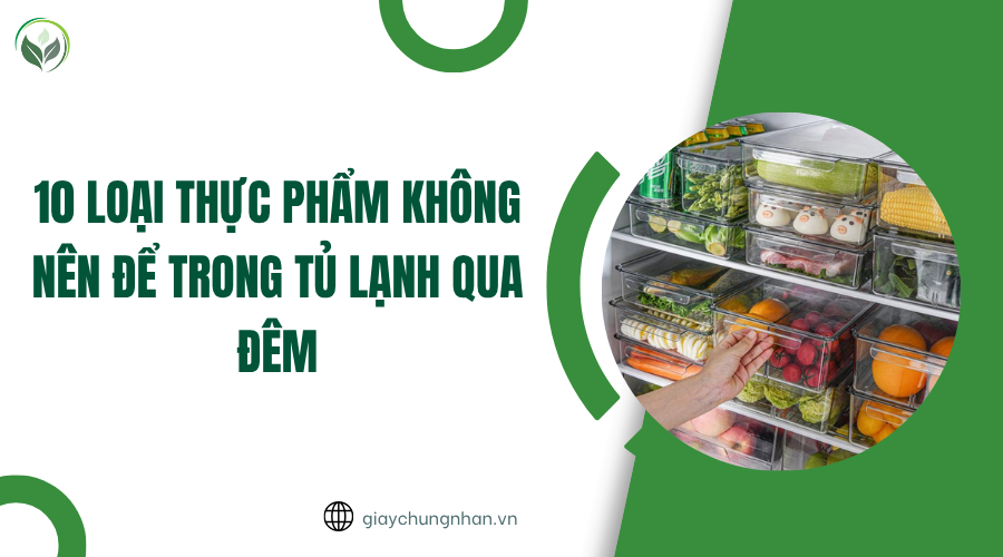 10 loại thực phẩm không nên để trong tủ lạnh qua đêm