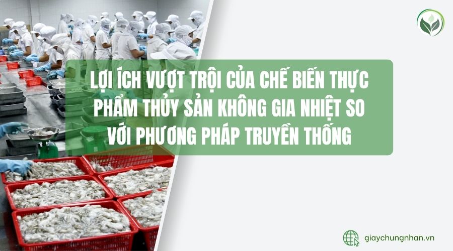 Lợi ích vượt trội của chế biến thực phẩm thủy sản không gia nhiệt so với phương pháp truyền thống