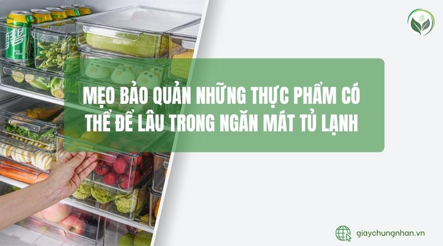 Mẹo bảo quản những thực phẩm có thể để lâu trong ngăn mát tủ lạnh