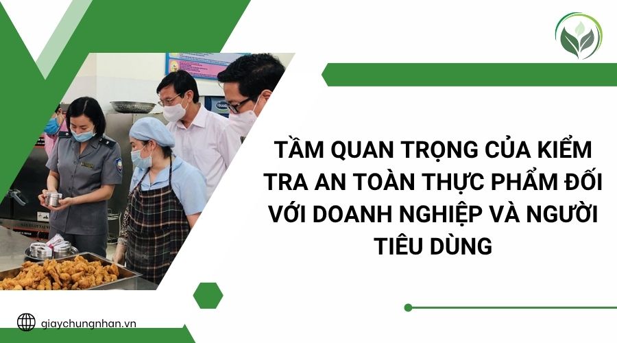 Tầm quan trọng của kiểm tra an toàn thực phẩm đối với doanh nghiệp và người tiêu dùng