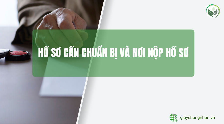 Hồ sơ cần chuẩn bị và nơi nộp hồ sơ
