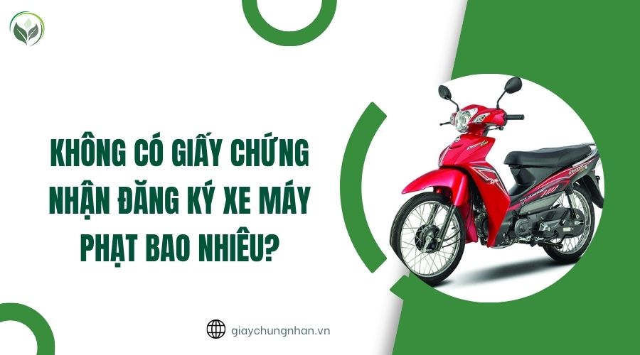 Không có giấy chứng nhận đăng ký xe máy phạt bao nhiêu?.jpg