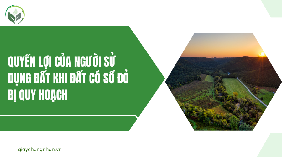 Quyền lợi của người sử dụng đất khi đất có sổ đỏ bị quy hoạch