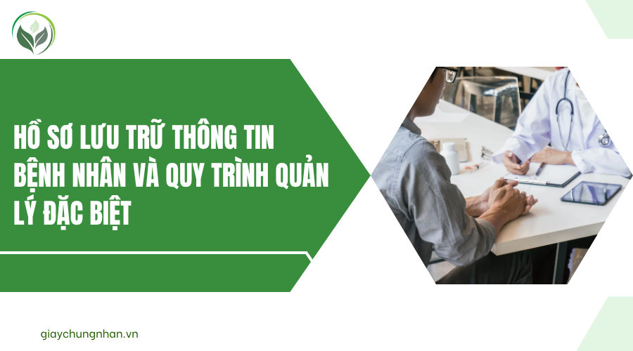 Hồ sơ lưu trữ thông tin bệnh nhân và quy trình quản lý đặc biệt