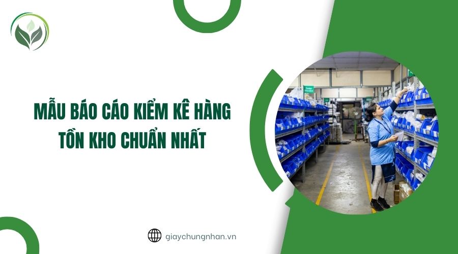 Mẫu báo cáo kiểm kê hàng tồn kho chuẩn nhất