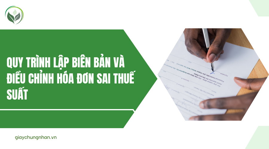 Quy trình lập biên bản và điều chỉnh hóa đơn sai thuế suất