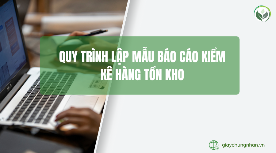 Quy trình lập mẫu báo cáo kiểm kê hàng tồn kho
