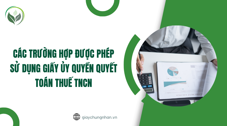 Các trường hợp được phép sử dụng giấy ủy quyền quyết toán thuế TNCN