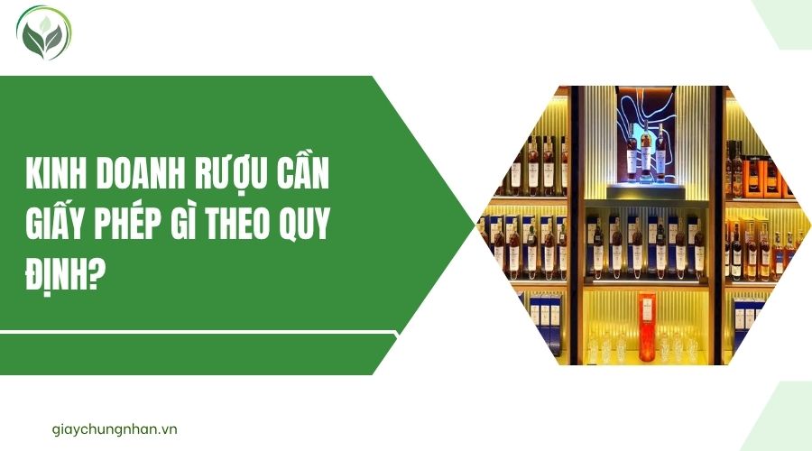 Kinh doanh rượu cần giấy phép gì theo quy định?