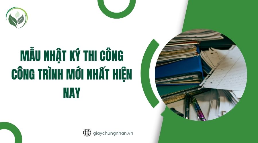 Mẫu nhật ký thi công công trình mới nhất hiện nay