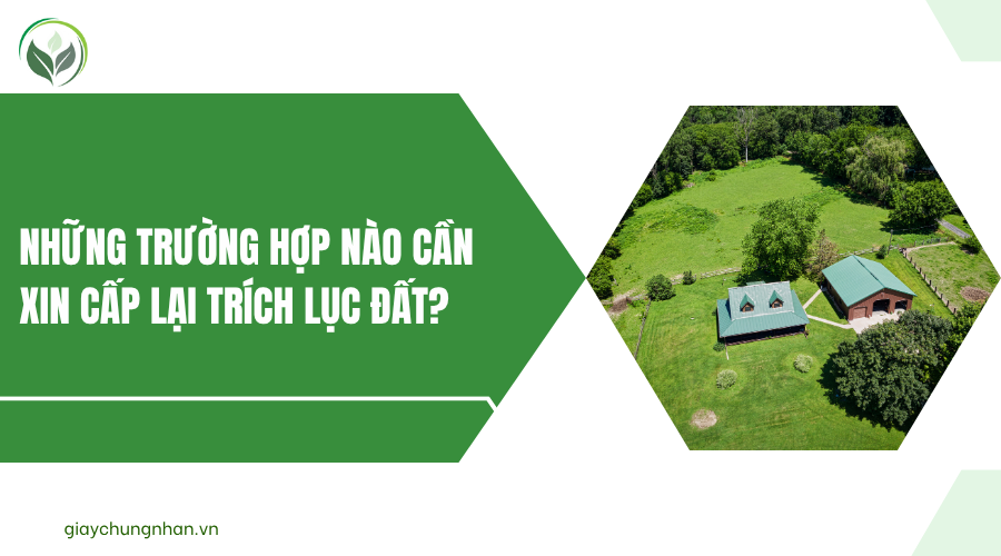 Những trường hợp nào cần xin cấp lại trích lục đất?