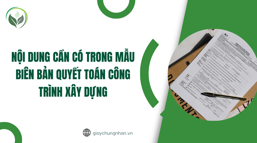Nội dung cần có trong mẫu biên bản quyết toán công trình xây dựng