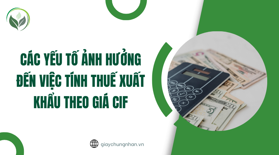 Các yếu tố ảnh hưởng đến việc tính thuế xuất khẩu theo giá CIF