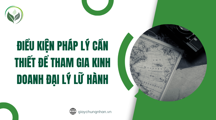 Điều kiện pháp lý cần thiết để tham gia kinh doanh đại lý lữ hành