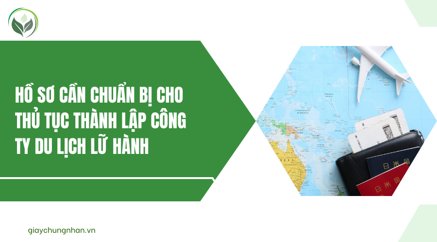 Hồ sơ cần chuẩn bị cho thủ tục thành lập công ty du lịch lữ hành