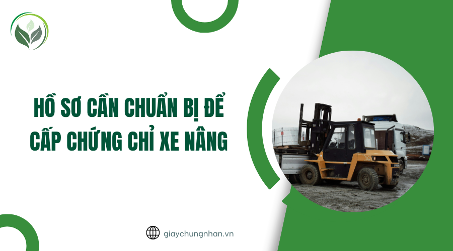 Hồ sơ cần chuẩn bị để cấp chứng chỉ xe nâng