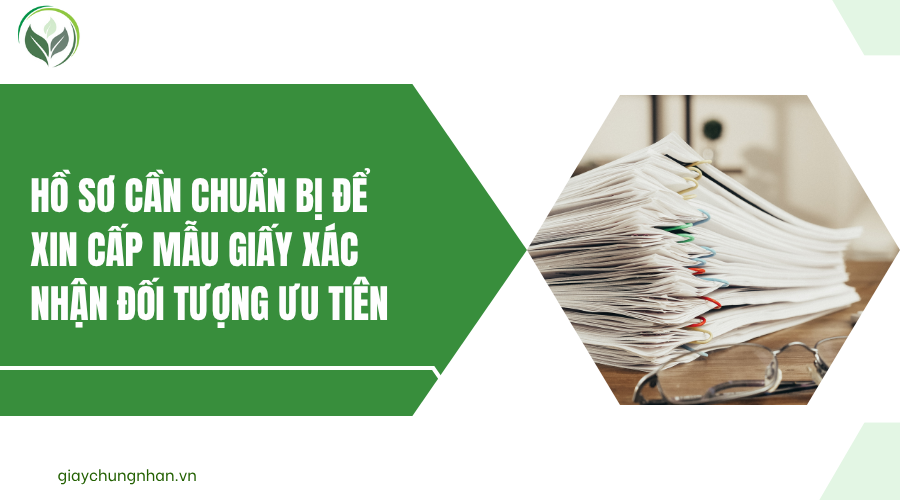 Hồ sơ cần chuẩn bị để xin cấp mẫu giấy xác nhận đối tượng ưu tiên