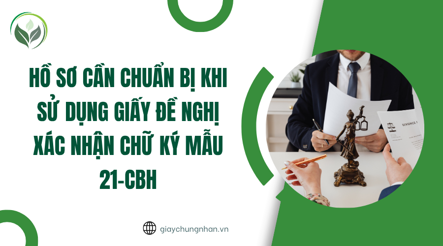 Hồ sơ cần chuẩn bị khi sử dụng giấy đề nghị xác nhận chữ ký mẫu 21-CBH