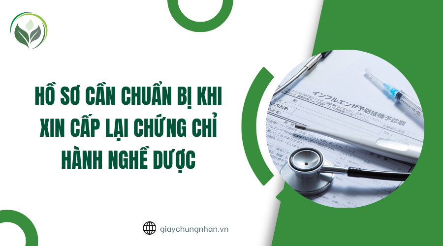 Hồ sơ cần chuẩn bị khi xin cấp lại chứng chỉ hành nghề dược