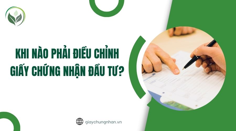 Khi nào phải điều chỉnh giấy chứng nhận đầu tư?
