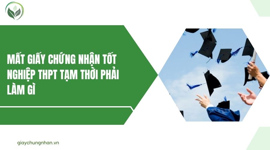 Mất giấy chứng nhận tốt nghiệp THPT tạm thời phải làm gì