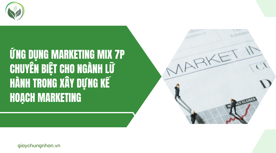 Ứng dụng Marketing Mix 7P chuyên biệt cho ngành lữ hành trong xây dựng kế hoạch marketing