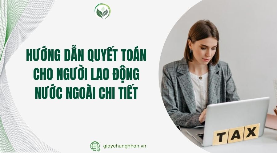 Hướng dẫn quyết toán cho người lao động nước ngoài chi tiết