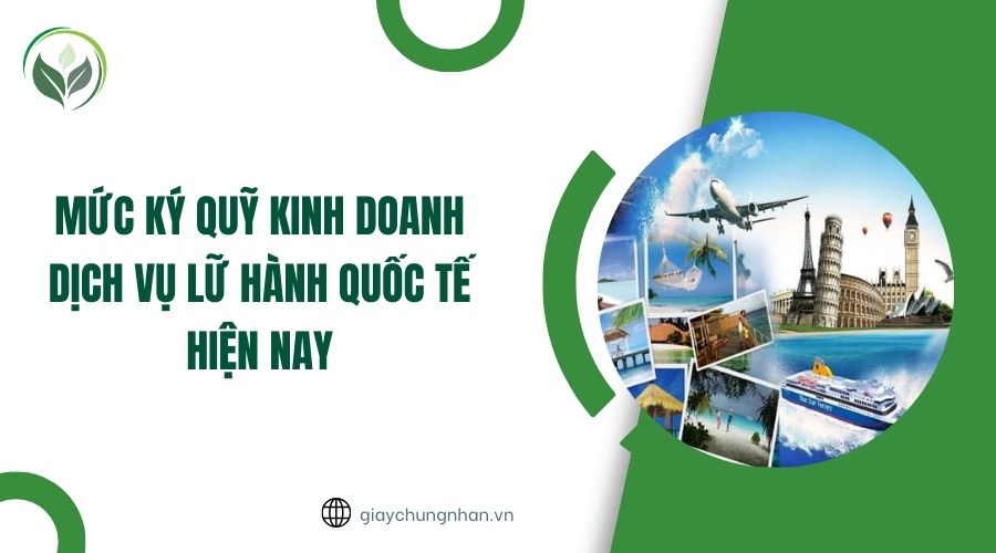 Mức ký quỹ kinh doanh dịch vụ lữ hành quốc tế hiện nay