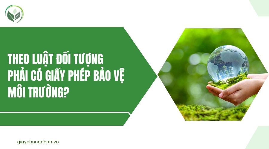 Theo luật đối tượng phải có giấy phép bảo vệ môi trường?