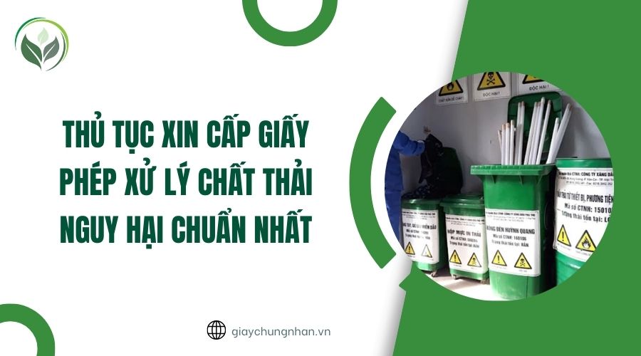 Thủ tục xin cấp giấy phép xử lý chất thải nguy hại chuẩn nhất