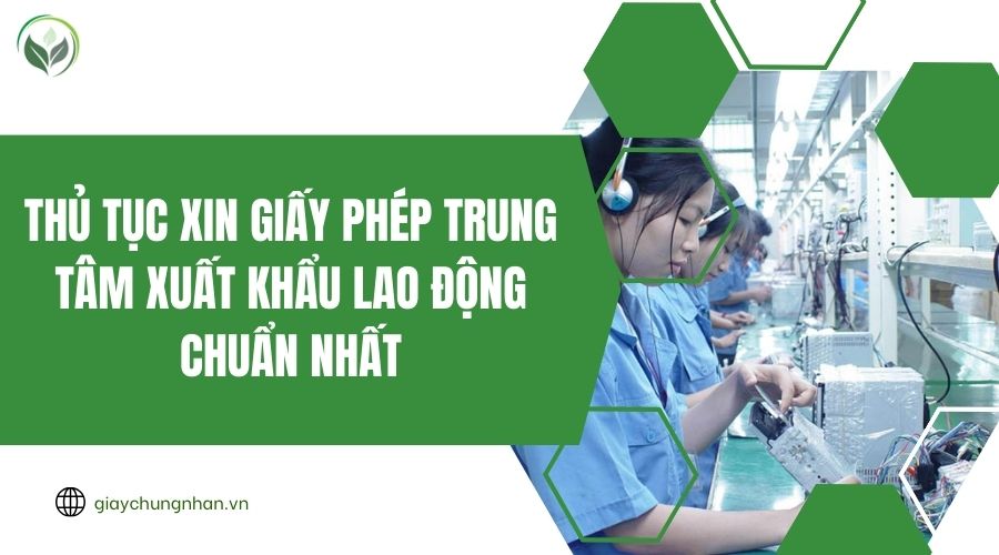 Thủ tục xin giấy phép trung tâm xuất khẩu lao động chuẩn nhất