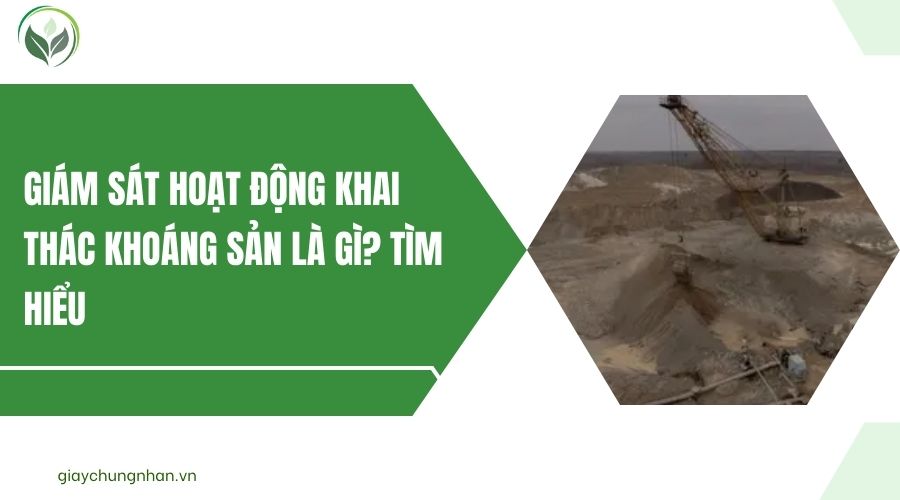 Giám sát hoạt động khai thác khoáng sản là gì? Tìm hiểu
