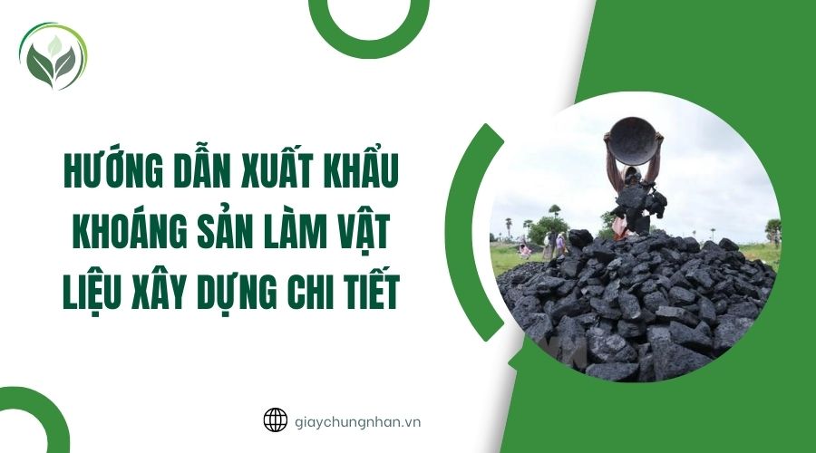 Hướng dẫn xuất khẩu khoáng sản làm vật liệu xây dựng chi tiết